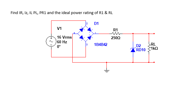 Find IR, Iz, IL PL, PR1 and the ideal power rating of R1 & RL
D1
V1
R1
16 Vrms
60 Hz
2500
RL
1kQ
1B4B42
D2
RD10
0°
