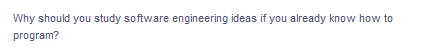 Why should you study software engineering ideas if you already know how to
program?