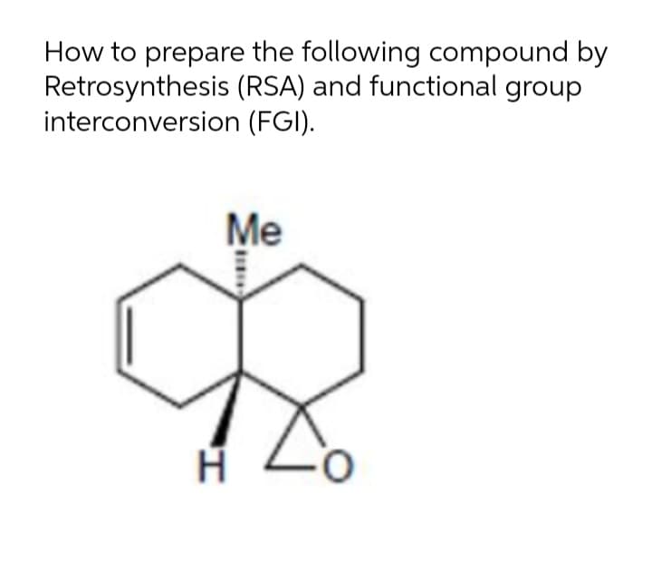 How to prepare the following compound by
Retrosynthesis (RSA) and functional group
interconversion (FGI).
Me
