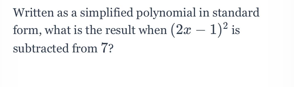 Written as a simplified polynomial in standard
form, what is the result when (2x − 1)² is
-
subtracted from 7?