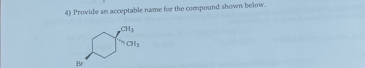 4) Provide an
acceptable name for the compound shown below.
Br
CH3
CH3