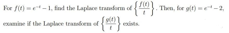 f(t)
For f(t) = e-t - 1, find the Laplace transform of
t
Then, for g(t) = e-t – 2,
|
examine if the Laplace transform of
9(t)
exists.
