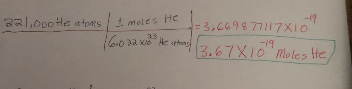 221,000 te atoms
1 moles He
= 3,669877117X10
6.0 22 X³ He atons (3.67X10¹9 Motes He
23
-19