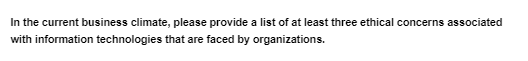 In the current business climate, please provide a list of at least three ethical concerns associated
with information technologies that are faced by organizations.