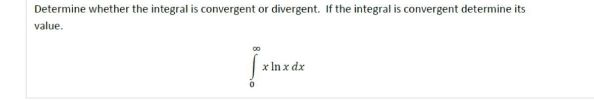 Determine whether the integral is convergent or divergent. If the integral is convergent determine its
value.
0
8
x ln x dx