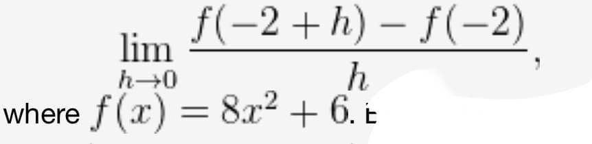 f(−2+h)-f(-2)
h
f(x) = 8x² + 6. E
lim
h→0
where f(x)