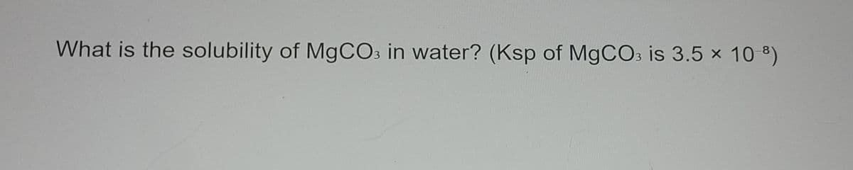 What is the solubility of MGCO3 in water? (Ksp of M9CO3 is 3.5 x 10 8)
