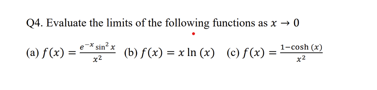 Q4. Evaluate the limits of the following functions as x → 0
(b) f(x) = x ln (x) (c) f(x) = ¹−cosh (x)
x2
(a) f(x) =
e
·x
sin² x
2
x²