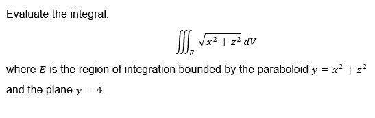Evaluate the integral.
SSS_* √x² + z² av
E
where E is the region of integration bounded by the paraboloid y = x² + z²
and the plane y = 4.