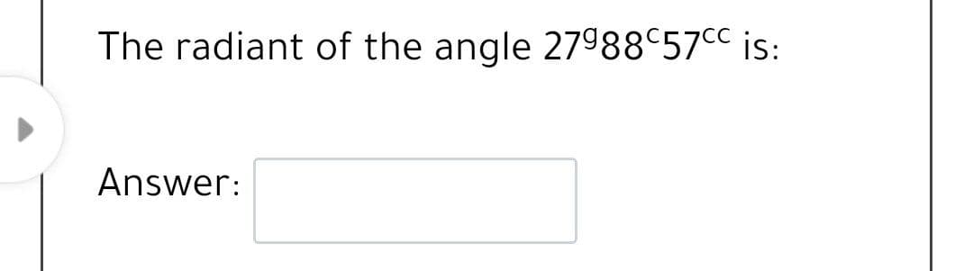 The radiant of the angle 27988 57cC is:
Answer:
