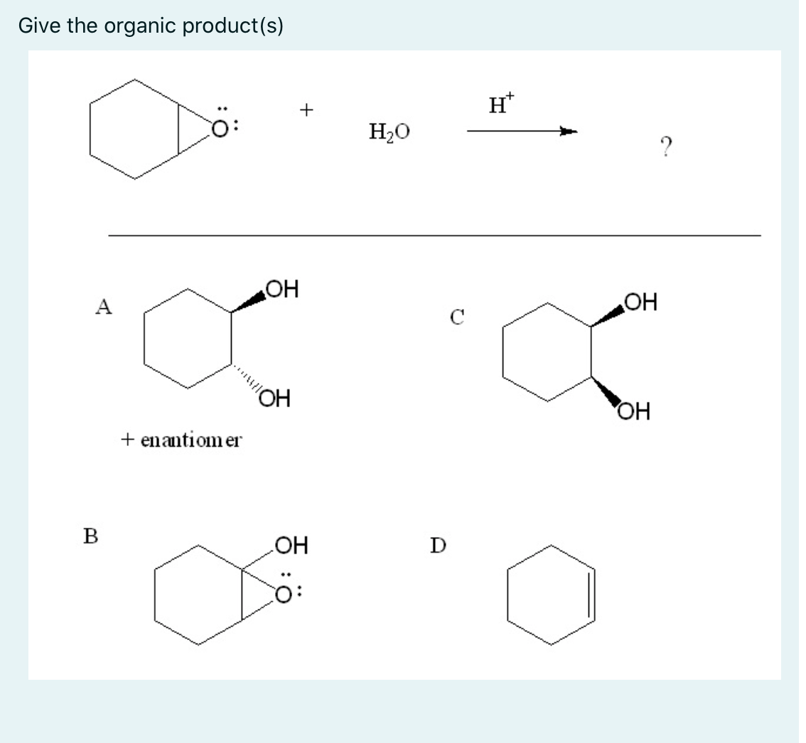 Give the organic product(s)
+
H*
H20
?
OH
HO
C
OH
OH
+ enantiom er
B
D
