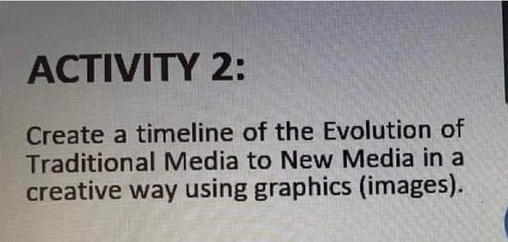 ACTIVITY 2:
Create a timeline of the Evolution of
Traditional Media to New Media in a
creative way using graphics (images).