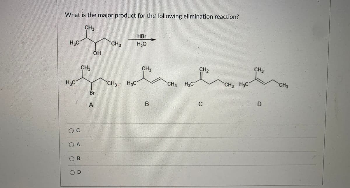 What is the major product for the following elimination reaction?
CH3
HBr
H3C
CH3
H2O
CH3
CH3
CH2
CH3
H3C
CH3
H3C
CH3 H3C
CH, H3C
CH3
Br
C
O A
O B
O D
A,

