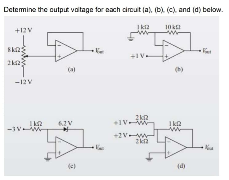 Determine the output voltage for each circuit (a), (b), (c), and (d) below.
1 k2
10 kN
+12 V
8k2
Vout
Vout
+1V•
2 k2
(a)
(b)
-12 V
2 k2
+1 V W
1 k2
-3 V W
1 k2
6.2 V
+2 V w
2k2
Vout
Vout
(c)
(d)

