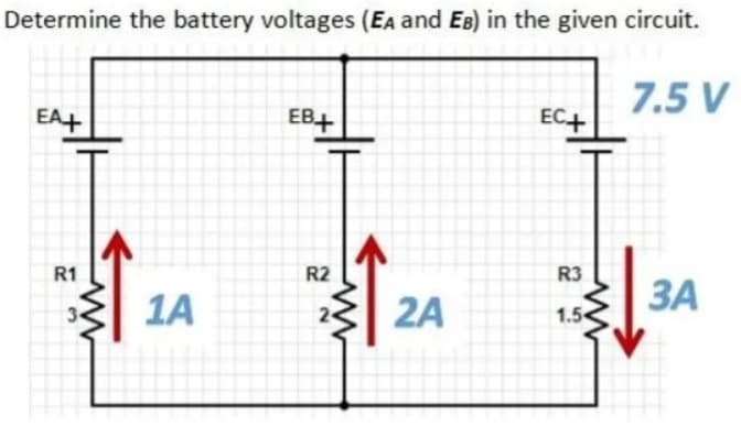 Determine the battery voltages (EA and EB) in the given circuit.
7.5 V
EA+
EB+
EC+
R2
R3
R1
ЗА
1A
2A
24
1.5
