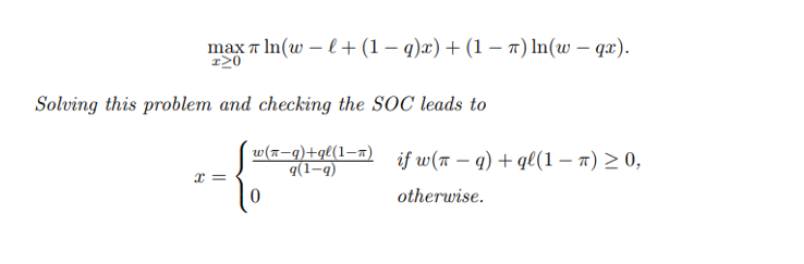 max ln(wl+ (1 − q)x) + (1 − π) ln(w - qx).
I20
Solving this problem and checking the SOC leads to
x =
w(n-q)+ql(1-n) if w(aq) + ql(1-π) ≥ 0,
q(1-q)
otherwise.