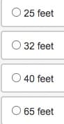 O 25 feet
O 32 feet
O 40 feet
O 65 feet