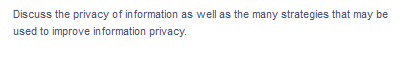 Discuss the privacy of information as well as the many strategies that may be
used to improve information privacy.
