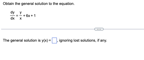 Obtain the general solution to the equation.
dy y
dx X
=+6x +1
The general solution is y(x)=, ignoring lost solutions, if any.