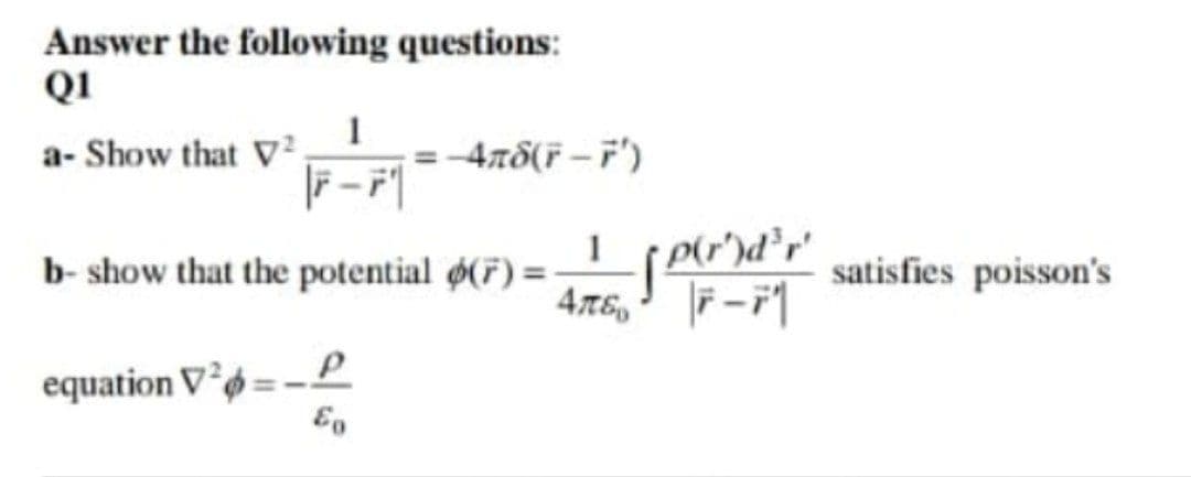 Answer the following questions:
QI
a- Show that V I
-4r8(F – F')
Pr)d'r satisfies poisson's
4TE,
b- show that the potential (F) =
ーム
equation Vø
