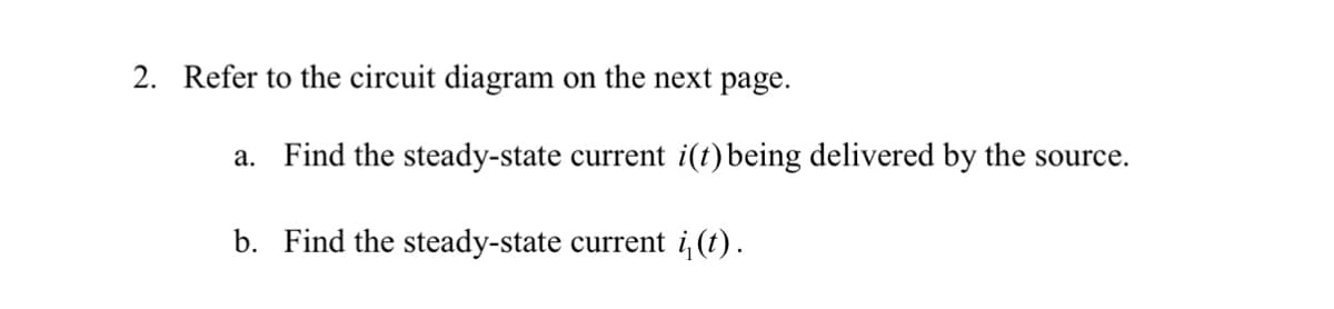 2. Refer to the circuit diagram on the next page.
a. Find the steady-state current i(t) being delivered by the source.
b. Find the steady-state current i,(t).
