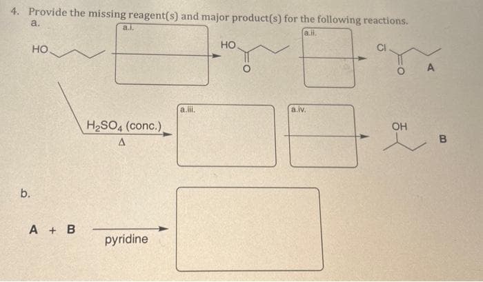 4. Provide the missing reagent(s) and major product(s) for the following reactions.
a.
a.ii.
b.
НО.
A + B
a.i.
H₂SO4 (conc.),
A
pyridine
a.iii.
HO
a.iv.
CI
OH
A
B