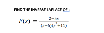 FIND THE INVERSE LAPLACE OF :
2-5s
F(s)
(s-6)(s°+11)
2
