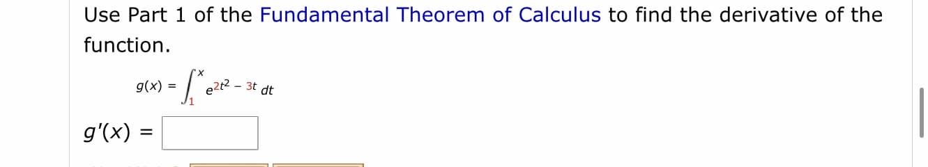 Use Part 1 of the Fundamental Theorem of Calculus to find the derivative of the
function.
g(x) =
3t dt
g'(x) =

