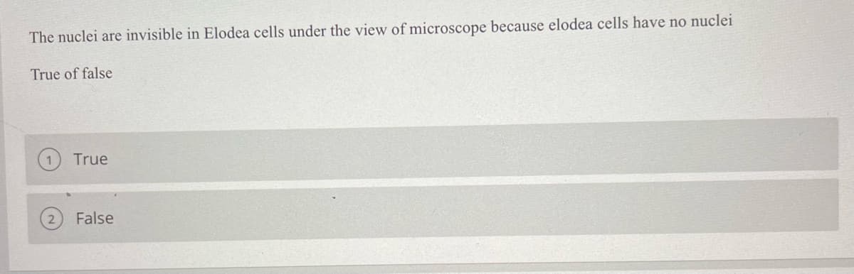 The nuclei are invisible in Elodea cells under the view of microscope because elodea cells have no nuclei
True of false
True
False