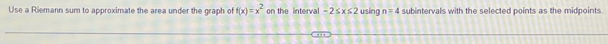 Use a Riemann sum to approximate the area under the graph of f(x)=x² on the interval - 2 ≤x≤2 using n = 4 subintervals with the selected points as the midpoints.
...