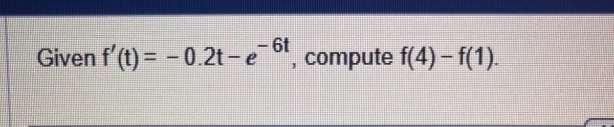 Given f'(t) = -0.2t-e-t,
compute f(4) - f(1).