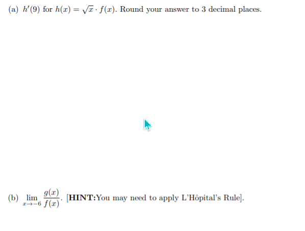 (a) h'(9) for h(x) = V· f(x). Round your answer to 3 decimal places.
%3|
g(x)
(b) lim
-6 f(x)
[HINT:You may need to apply L'Hôpital's Rule].
