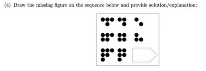(4) Draw the missing figure on the sequence below and provide solution/explanation:
