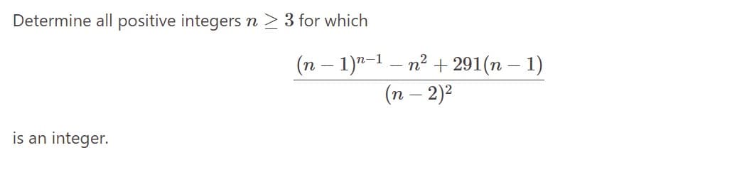 Determine all positive integers n > 3 for which
is an integer.
(n − 1)n-¹ — n² + 291(n − 1)
-
(n − 2)²
