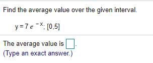 Find the average value over the given interval.
y =7e-X: [0,5]
The average value is
(Type an exact answer.)
