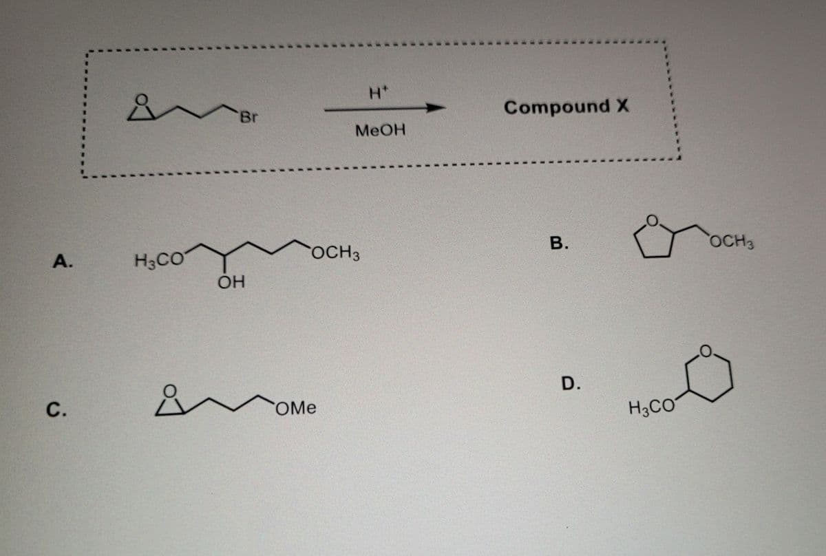 Br
H+
MeOH
Compound X
B.
A.
H3CO
OCH 3
OCH3
OH
C.
OMe
D.
10
H3CO