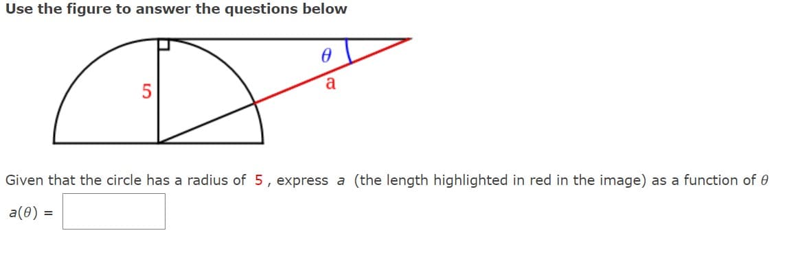 Use the figure to answer the questions below
5
a
Given that the circle has a radius of 5, express a (the length highlighted in red in the image) as a function of
a(0) =