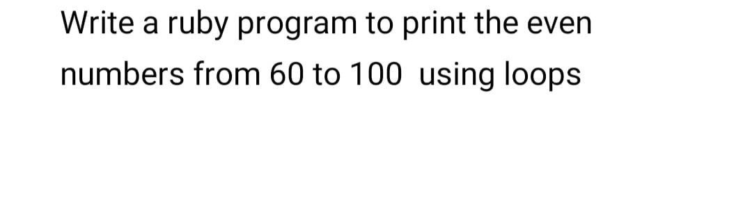 Write a ruby program to print the even
numbers from 60 to 100 using loops
