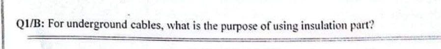 QI/B: For underground cables, what is the purpose of using insulation part?
