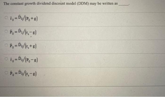 The constant growth dividend discount model (DDM) may be written as
Ⓒfo = Do/(P₁ + 8)
P₁ =D₁/(r₁-8)
P = Do/(r,+8)
fo=D₁/(P₁-8)
OP=D₁/(r₁-8)