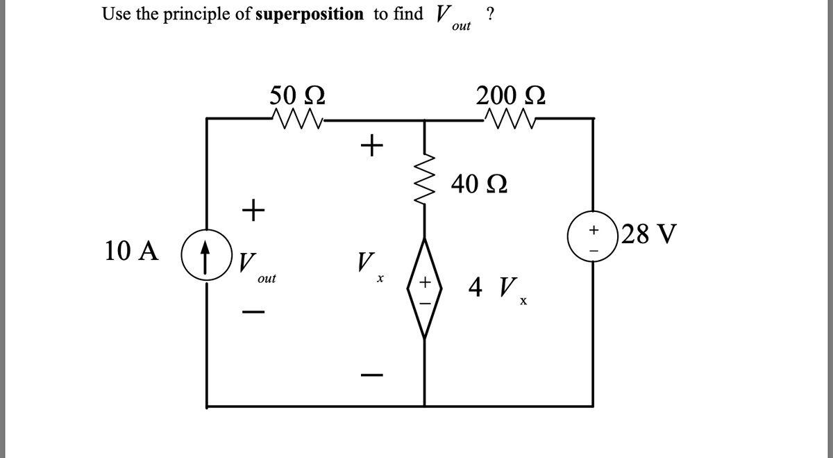 Use the principle of superposition to find V ?
out
+
10 A (₁) V
50 Ω
M
out
+
V
X
200 Ω
M
40 Ω
+ 4 Vx
+ 28 V