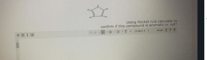 Using Hückel rule calculate to
confirm if this compound is aromatic or not?
ET- (12pt) 3
Arial TTT
