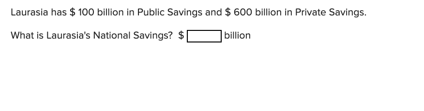 Laurasia has $ 100 billion in Public Savings and $ 600 billion in Private Savings.
What is Laurasia's National Savings? $
billion
