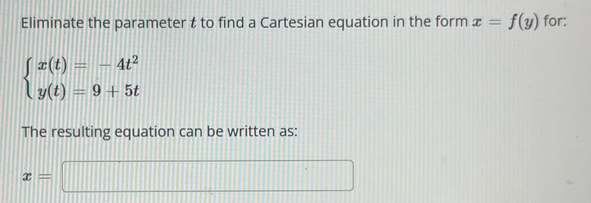 Eliminate the parameter t to find a Cartesian equation in the form x = f(y) for:
x(t) =
4t2
{$(0)-749
The resulting equation can be written as:
X