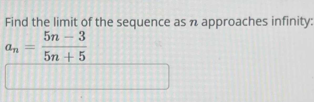 Find the limit of the sequence as n approaches infinity:
5n 3
an
5n+ 5
-