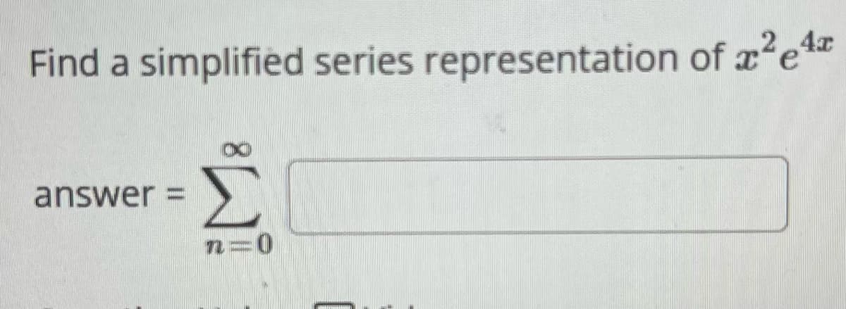 Find a simplified series representation of e
x²e4x
answer=