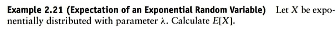 Example 2.21 (Expectation of an Exponential Random Variable) Let X be expo-
nentially distributed with parameter λ. Calculate E[X].