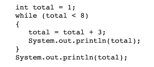 1;
while (total < 8)
int total
{
total = total + 3;
%3D
System.out.println(total);
}
System.out.println(total);
