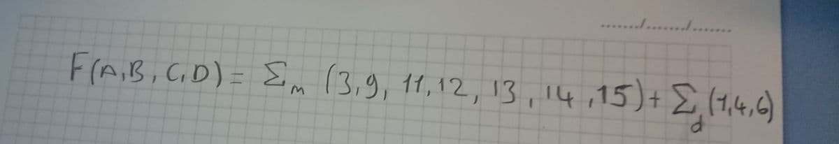 ............
F
(A,B, C.D)= Em (3,9, 11,12, 13,14,15)+E (1,4,6)
