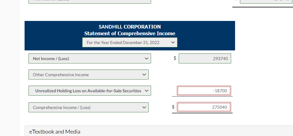 Net Income /(Loss)
SANDHILL CORPORATION
Statement of Comprehensive Income
For the Year Ended December 31, 2022
Other Comprehensive Income
Unrealized Holding Loss on Available-for-Sale Securities
Comprehensive Income /(Loss)
eTextbook and Media
$
293740
-18700
275040